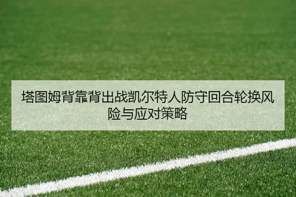 塔图姆背靠背出战凯尔特人防守回合轮换风险与应对策略
